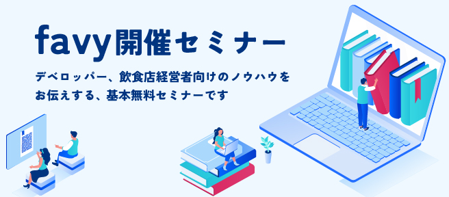 favy開催セミナー。デベロッパー、飲食店経営者向けのノウハウをお伝えする、基本無料セミナーです。